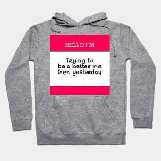 Hello I’m “Trying to be a better me then yesterday” Hoodie